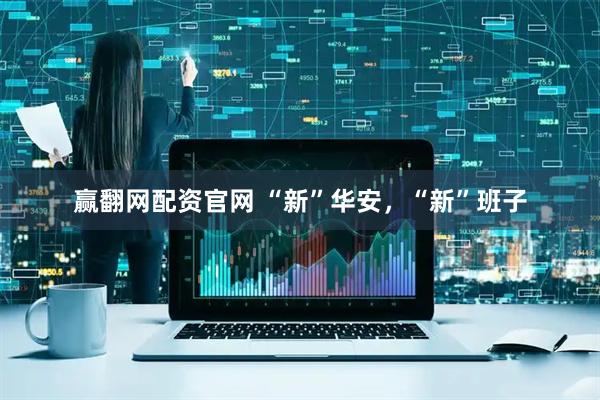 赢翻网配资官网 “新”华安，“新”班子
