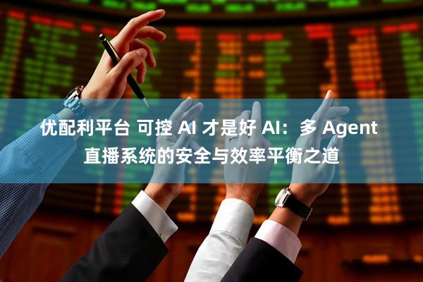 优配利平台 可控 AI 才是好 AI：多 Agent 直播系统的安全与效率平衡之道