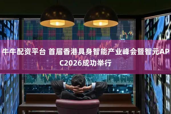 牛牛配资平台 首届香港具身智能产业峰会暨智元APC2026成功举行