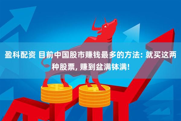 盈科配资 目前中国股市赚钱最多的方法: 就买这两种股票, 赚到盆满钵满!