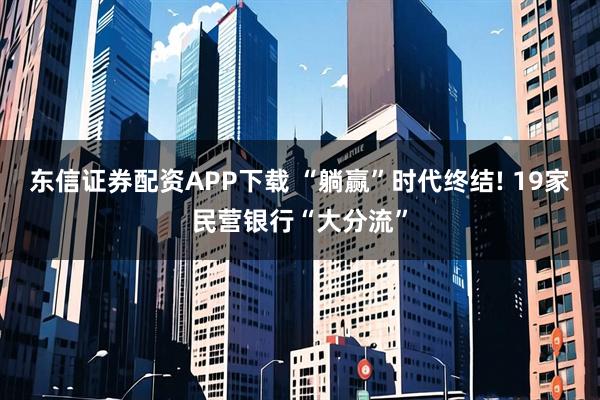 东信证券配资APP下载 “躺赢”时代终结! 19家民营银行“大分流”